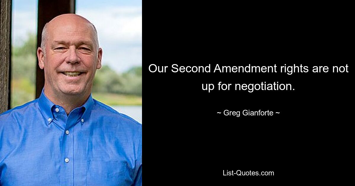 Our Second Amendment rights are not up for negotiation. — © Greg Gianforte