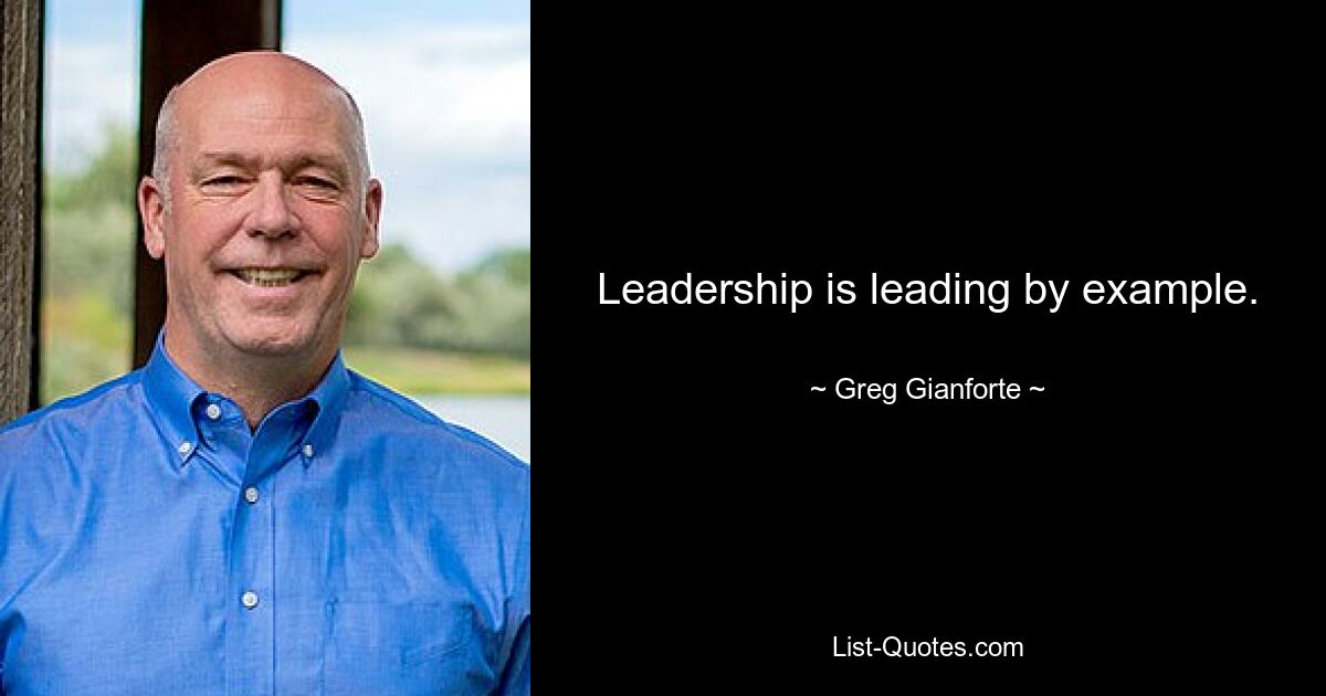 Leadership is leading by example. — © Greg Gianforte