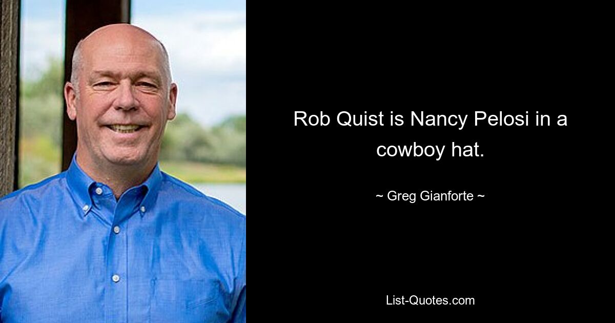 Rob Quist is Nancy Pelosi in a cowboy hat. — © Greg Gianforte