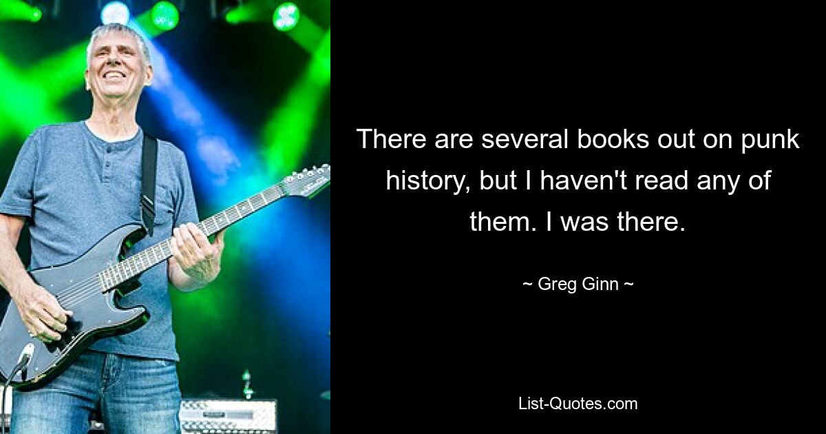 There are several books out on punk history, but I haven't read any of them. I was there. — © Greg Ginn