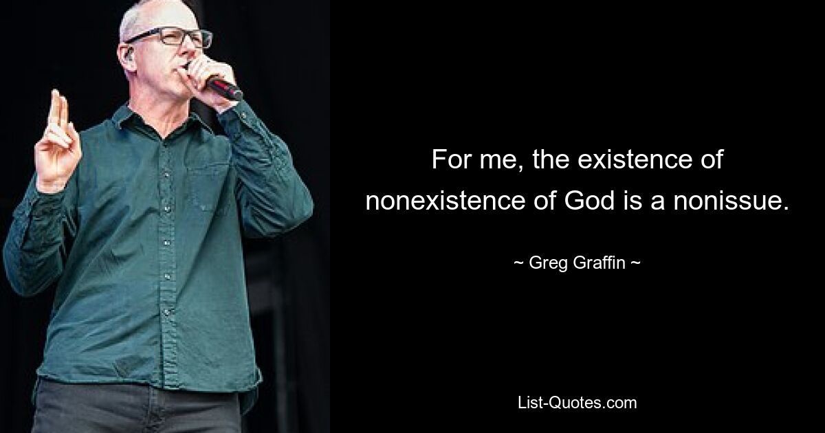 For me, the existence of nonexistence of God is a nonissue. — © Greg Graffin