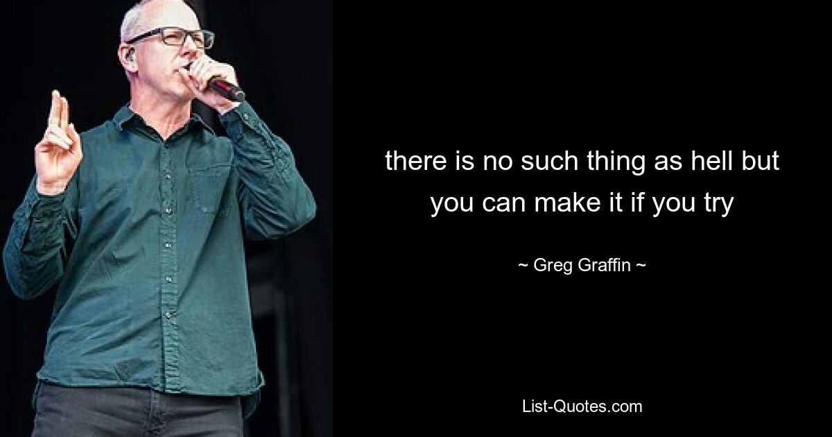 there is no such thing as hell but you can make it if you try — © Greg Graffin