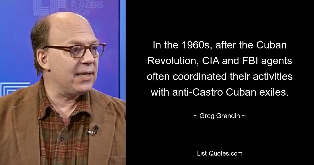 In the 1960s, after the Cuban Revolution, CIA and FBI agents often coordinated their activities with anti-Castro Cuban exiles. — © Greg Grandin