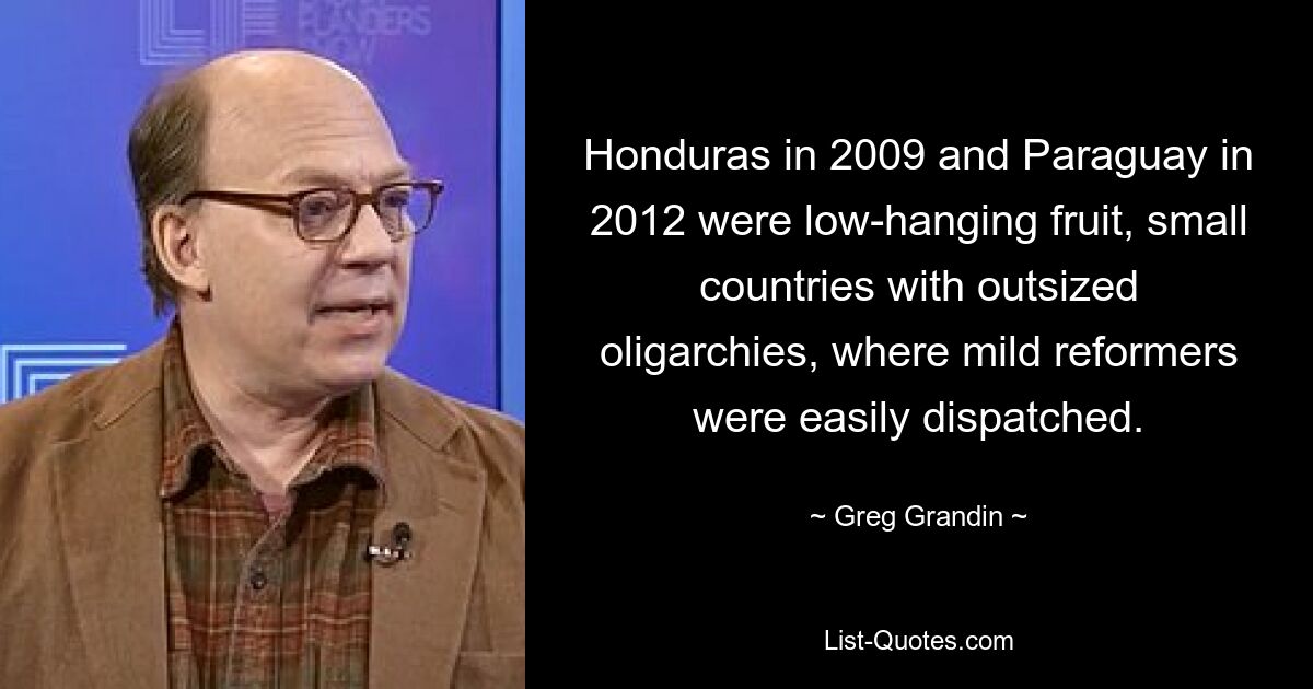 Гондурас в 2009 г. и Парагвай в 2012 г. были низко висящими фруктами, маленькими странами с раздутой олигархией, где мягкие реформаторы легко расправились. — © Грег Грандин 