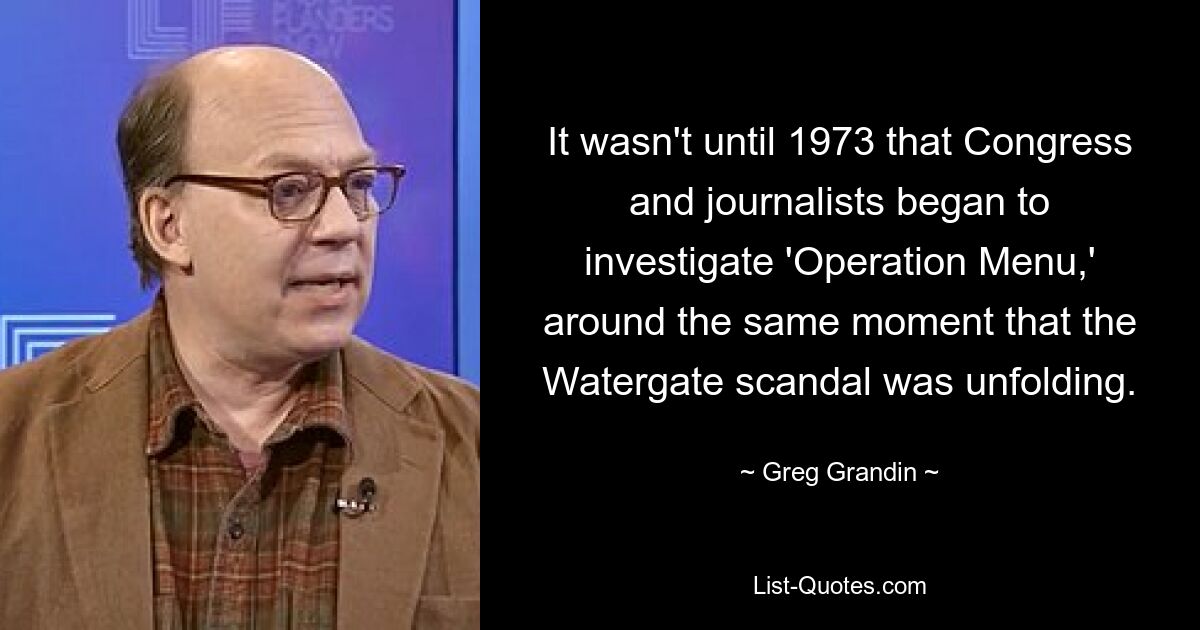 It wasn't until 1973 that Congress and journalists began to investigate 'Operation Menu,' around the same moment that the Watergate scandal was unfolding. — © Greg Grandin