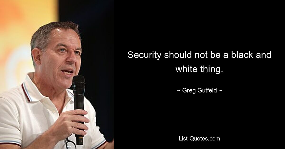 Security should not be a black and white thing. — © Greg Gutfeld