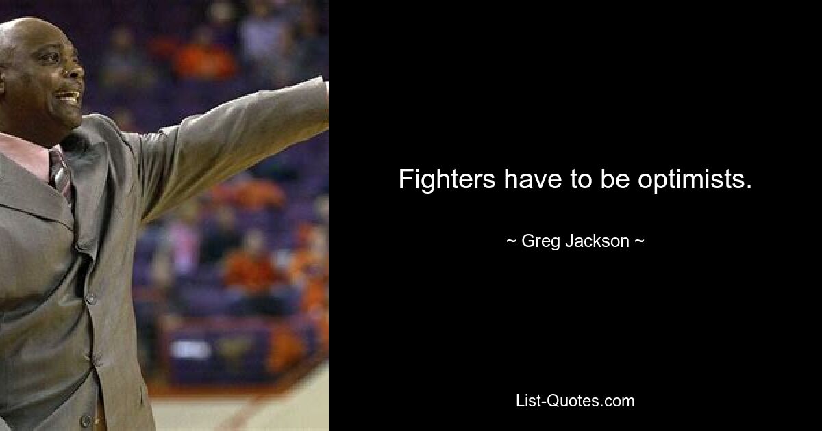 Fighters have to be optimists. — © Greg Jackson