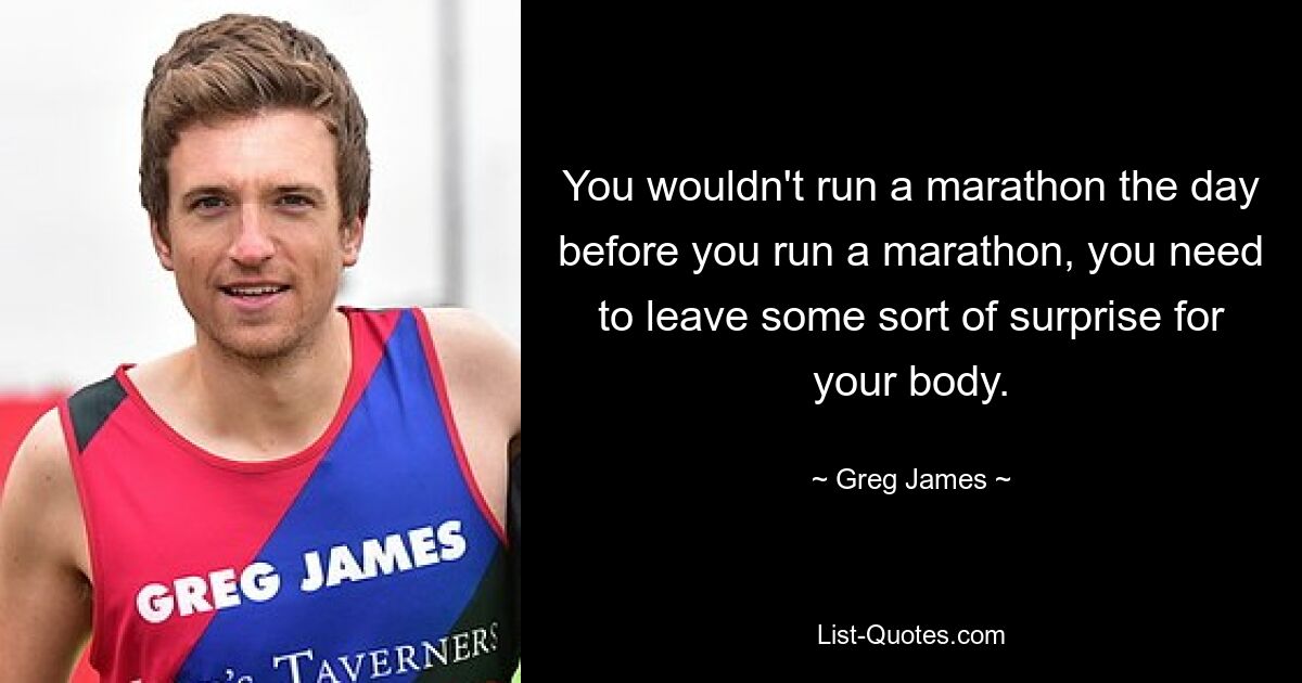 Sie würden am Tag vor dem Marathon keinen Marathon laufen, Sie müssen Ihrem Körper eine Überraschung bereiten. — © Greg James