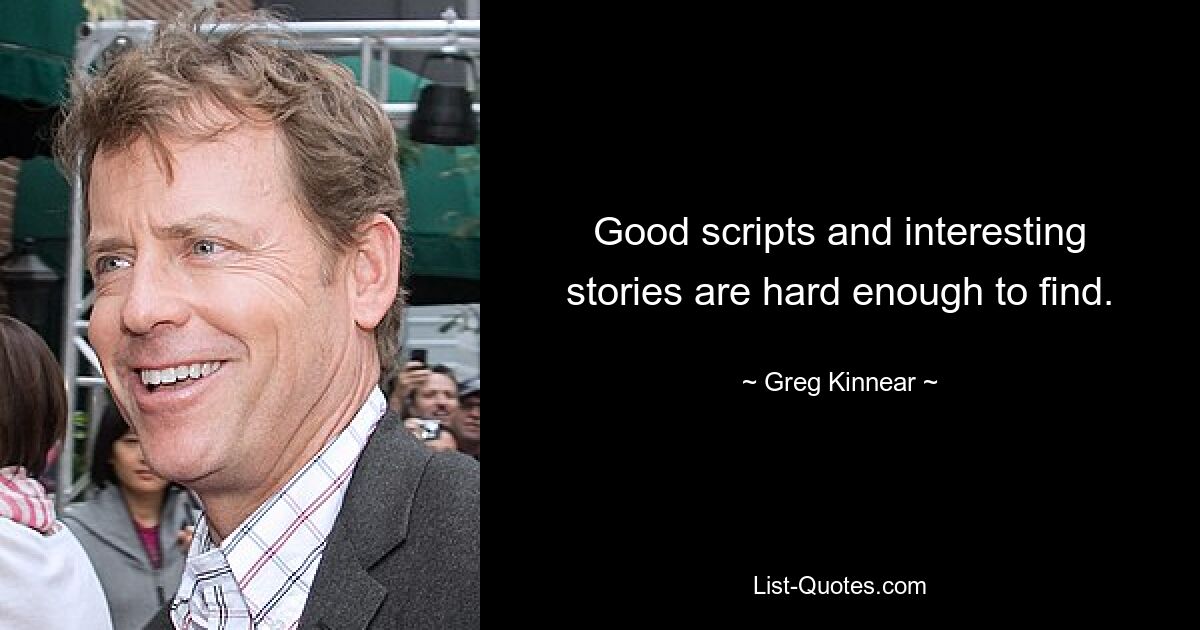 Good scripts and interesting stories are hard enough to find. — © Greg Kinnear