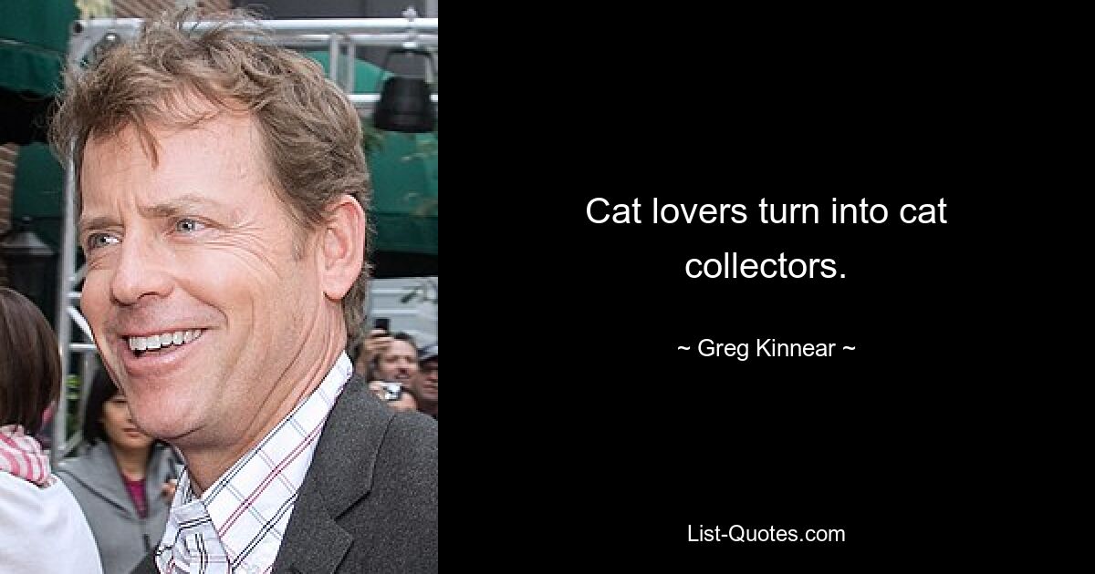 Cat lovers turn into cat collectors. — © Greg Kinnear