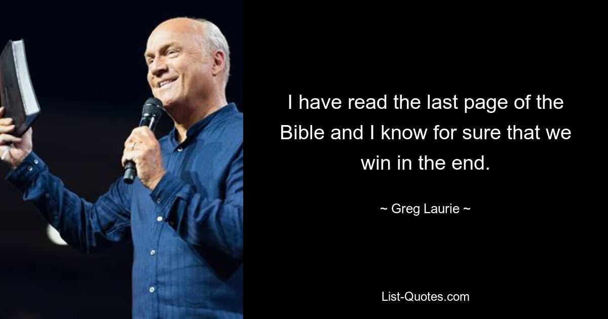 I have read the last page of the Bible and I know for sure that we win in the end. — © Greg Laurie