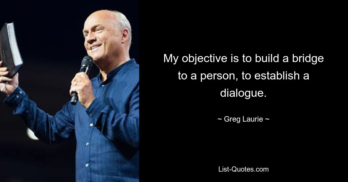 My objective is to build a bridge to a person, to establish a dialogue. — © Greg Laurie