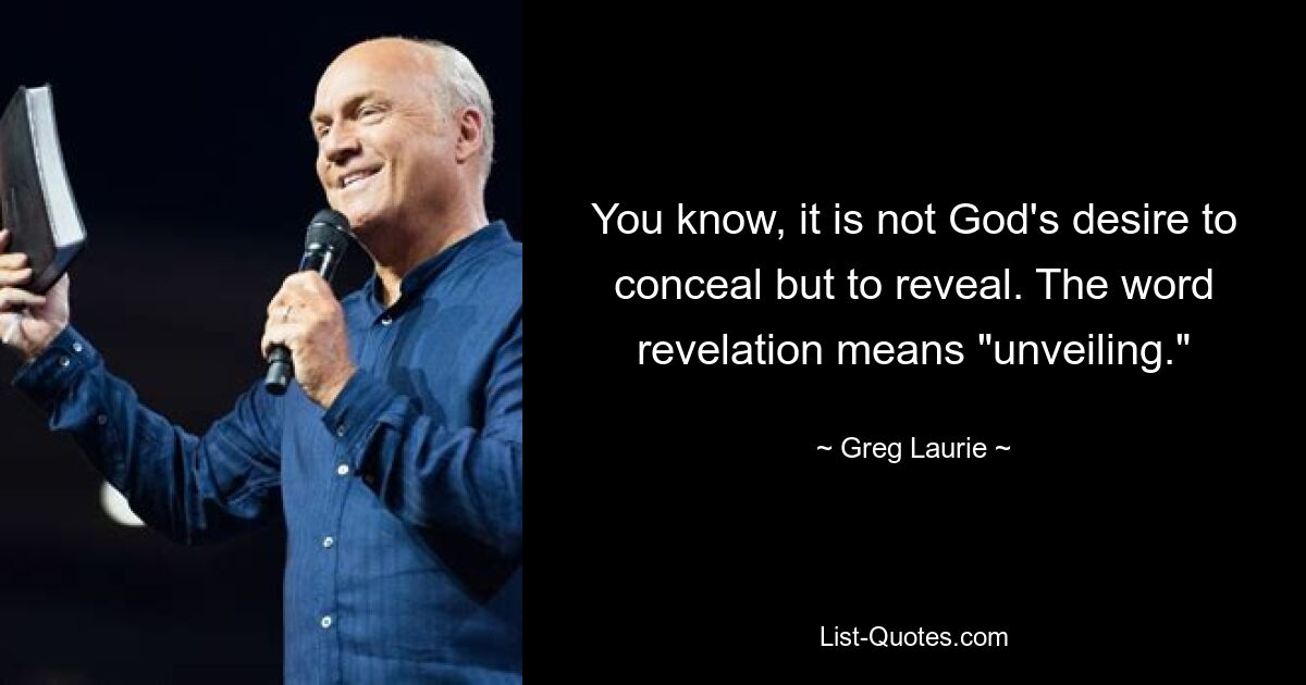 You know, it is not God's desire to conceal but to reveal. The word revelation means "unveiling." — © Greg Laurie