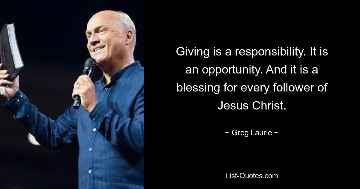 Giving is a responsibility. It is an opportunity. And it is a blessing for every follower of Jesus Christ. — © Greg Laurie