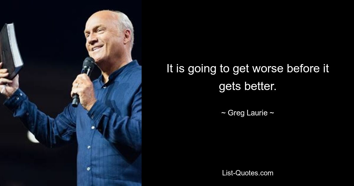 It is going to get worse before it gets better. — © Greg Laurie