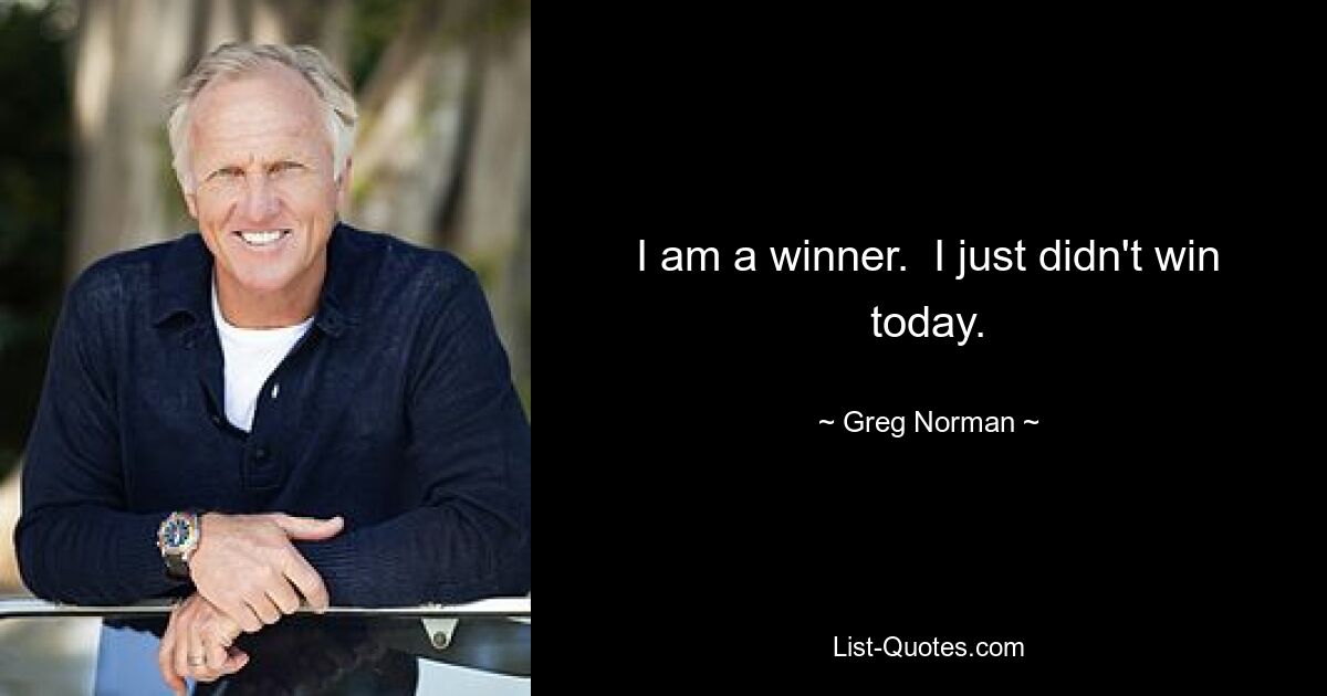 I am a winner.  I just didn't win today. — © Greg Norman