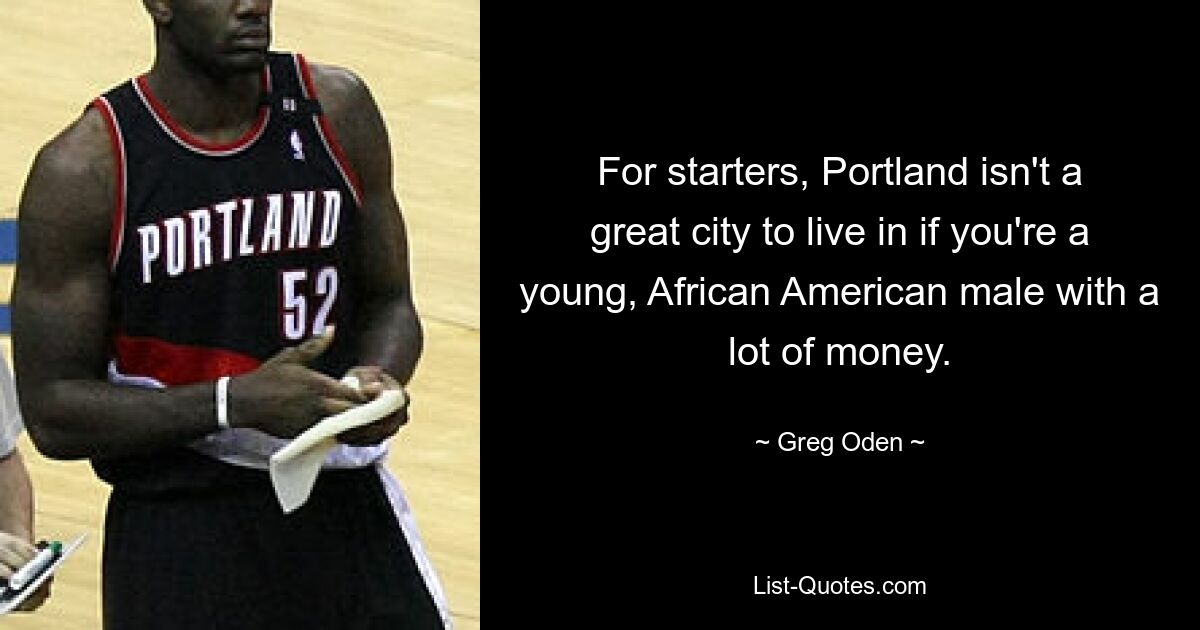 For starters, Portland isn't a great city to live in if you're a young, African American male with a lot of money. — © Greg Oden