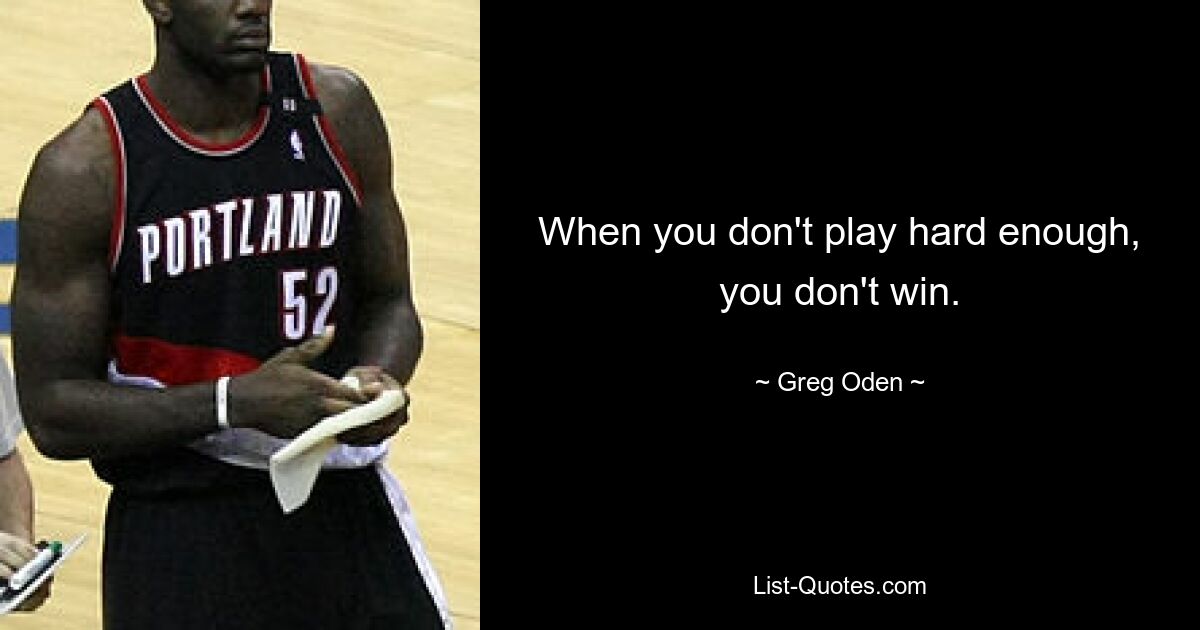 When you don't play hard enough, you don't win. — © Greg Oden