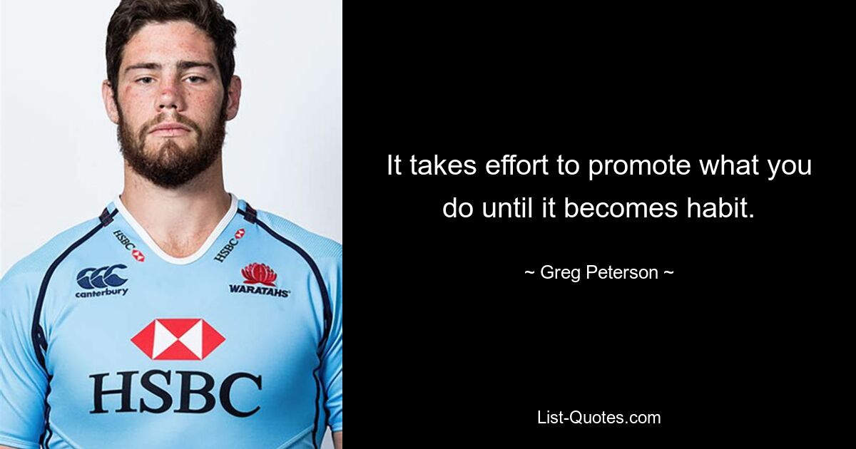 It takes effort to promote what you do until it becomes habit. — © Greg Peterson