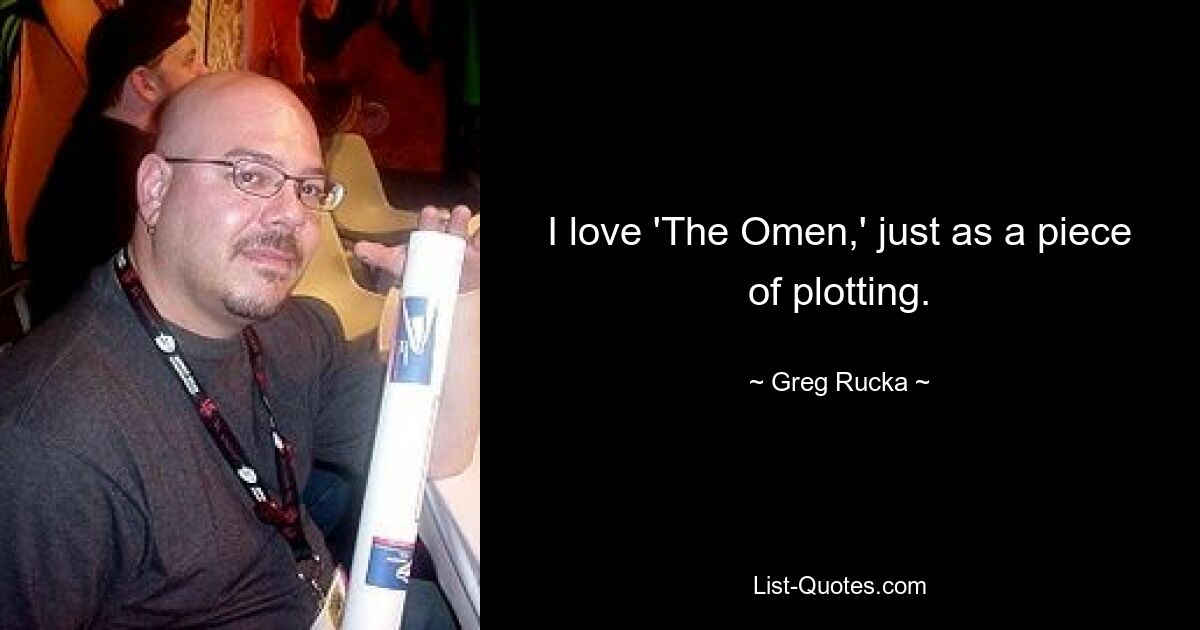 I love 'The Omen,' just as a piece of plotting. — © Greg Rucka