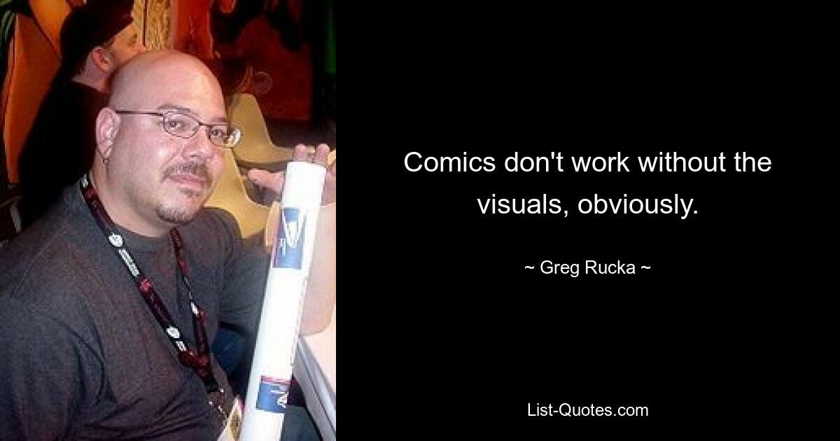 Comics don't work without the visuals, obviously. — © Greg Rucka