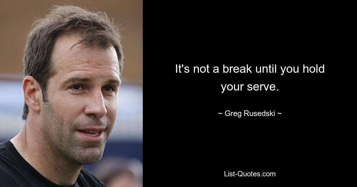 It's not a break until you hold your serve. — © Greg Rusedski