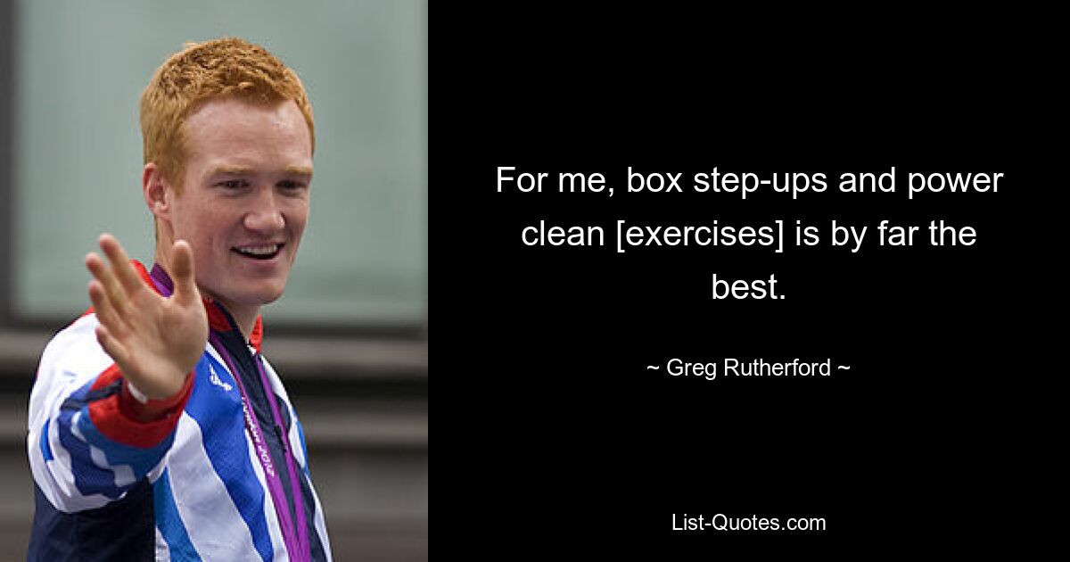 For me, box step-ups and power clean [exercises] is by far the best. — © Greg Rutherford