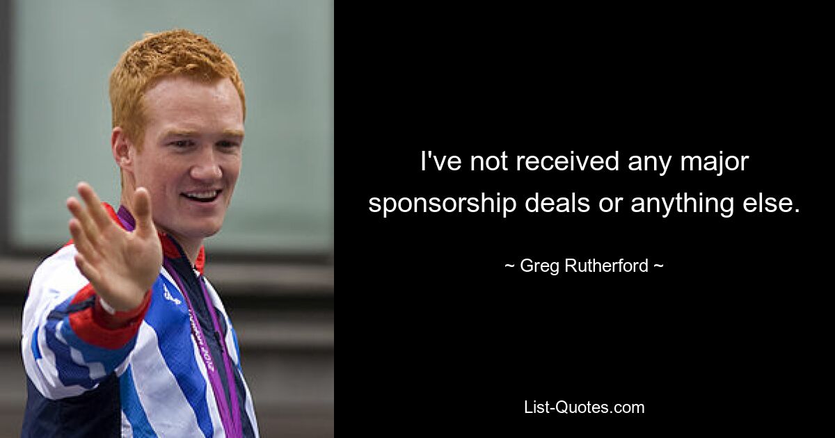 I've not received any major sponsorship deals or anything else. — © Greg Rutherford