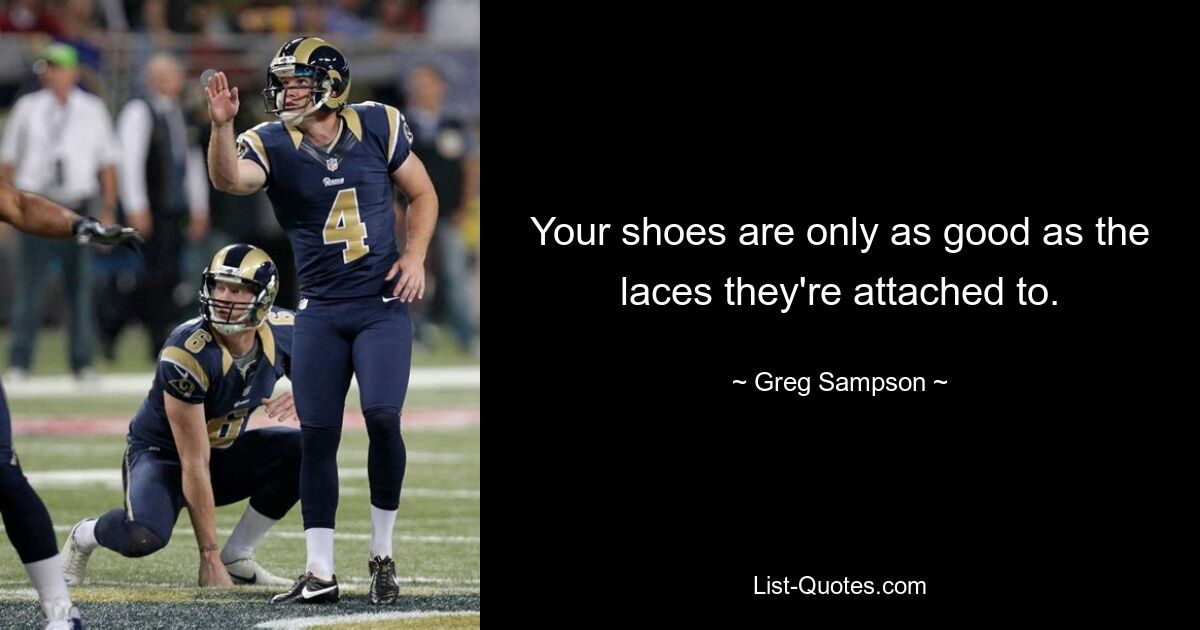 Your shoes are only as good as the laces they're attached to. — © Greg Sampson