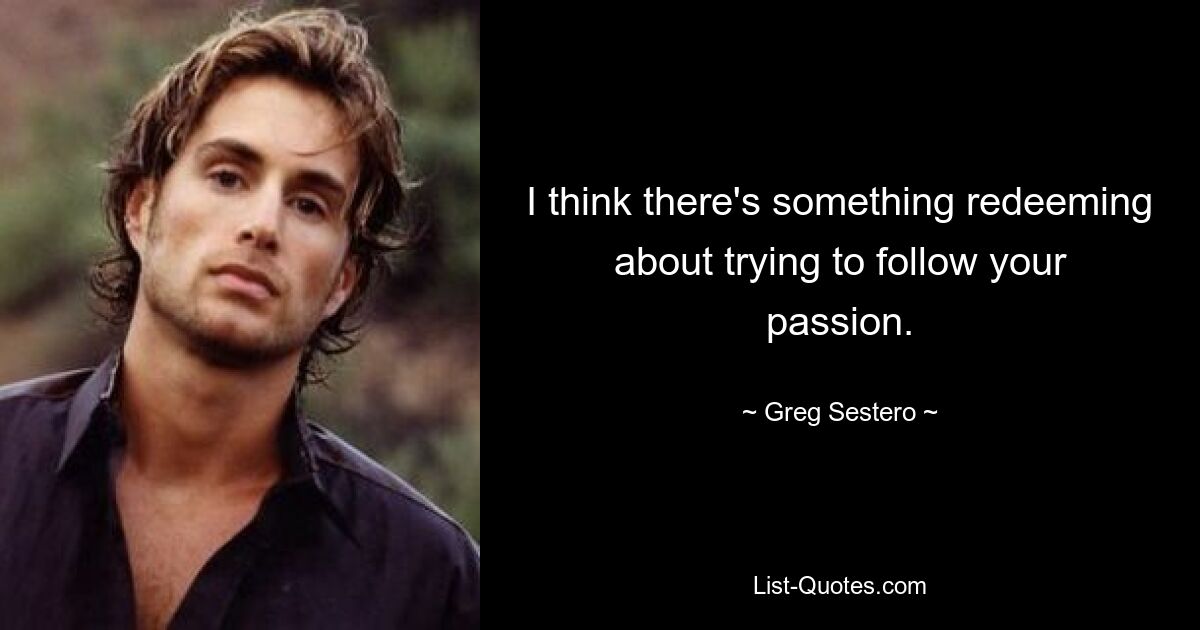 I think there's something redeeming about trying to follow your passion. — © Greg Sestero