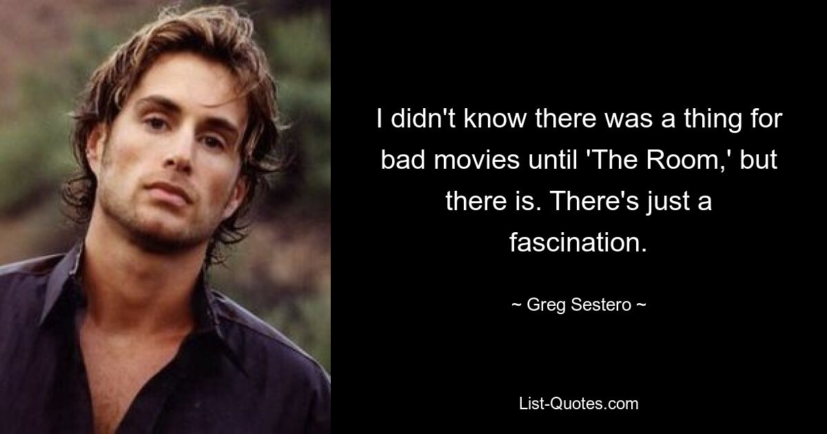 I didn't know there was a thing for bad movies until 'The Room,' but there is. There's just a fascination. — © Greg Sestero