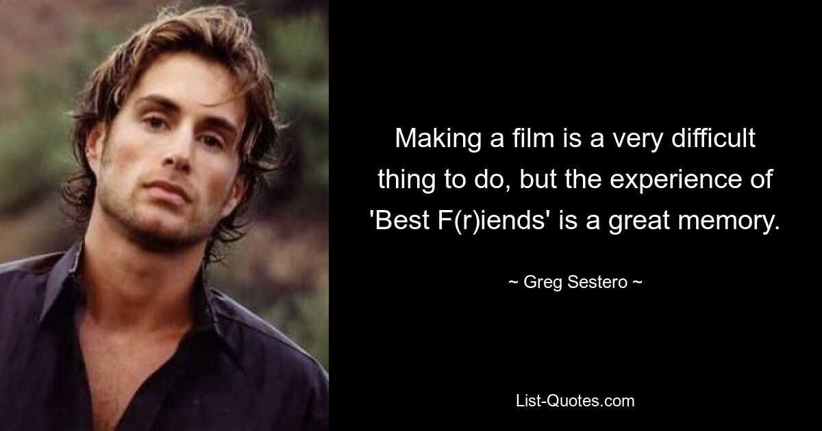 Making a film is a very difficult thing to do, but the experience of 'Best F(r)iends' is a great memory. — © Greg Sestero