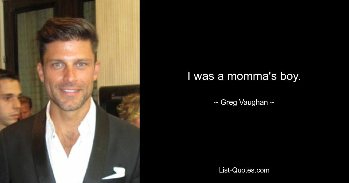 I was a momma's boy. — © Greg Vaughan