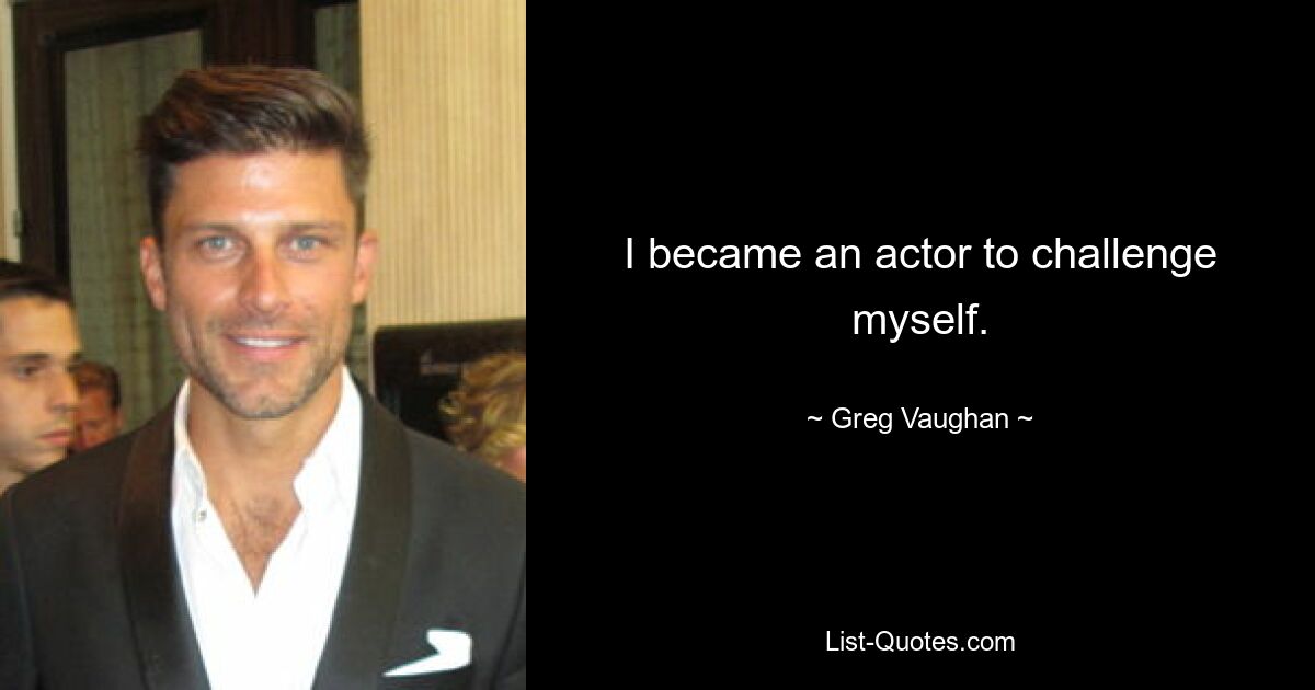 I became an actor to challenge myself. — © Greg Vaughan