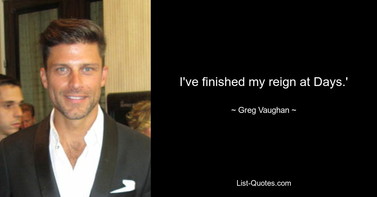 I've finished my reign at Days.' — © Greg Vaughan