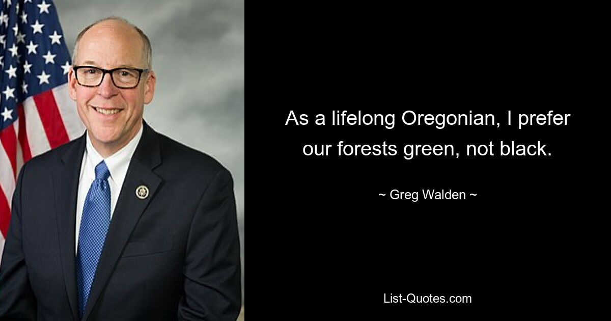 As a lifelong Oregonian, I prefer our forests green, not black. — © Greg Walden