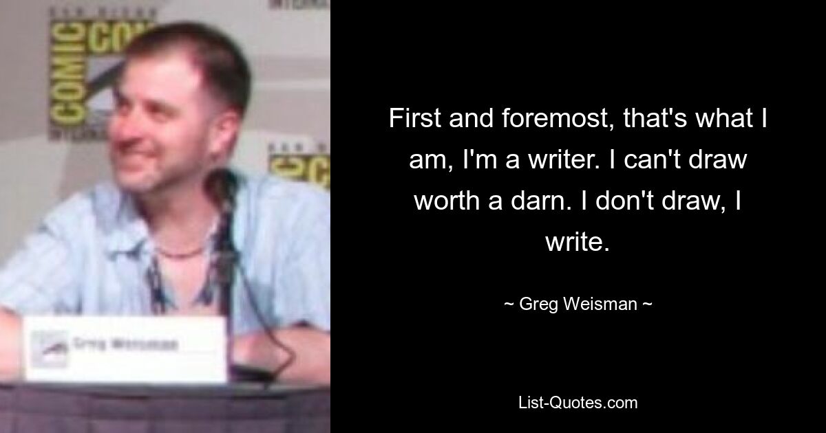Прежде всего, я такой, я писатель. Я чертовски не умею рисовать. Я не рисую, я пишу. — © Грег Вайсман 