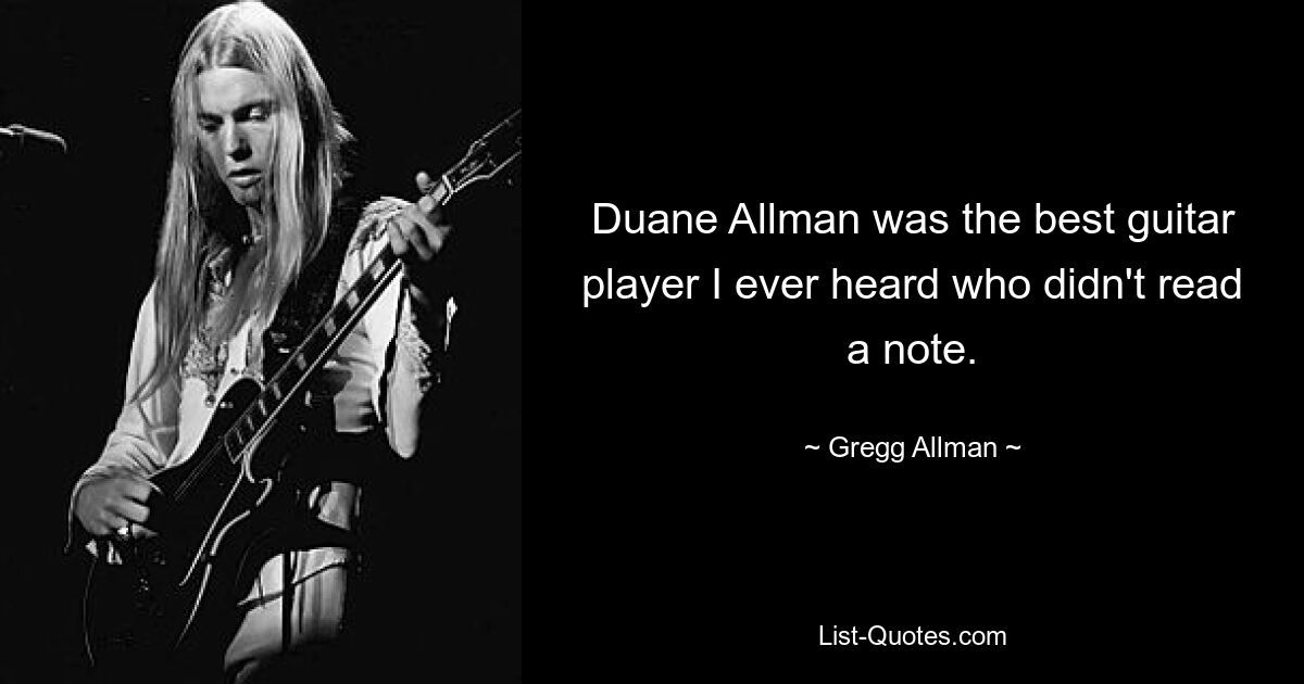 Duane Allman was the best guitar player I ever heard who didn't read a note. — © Gregg Allman