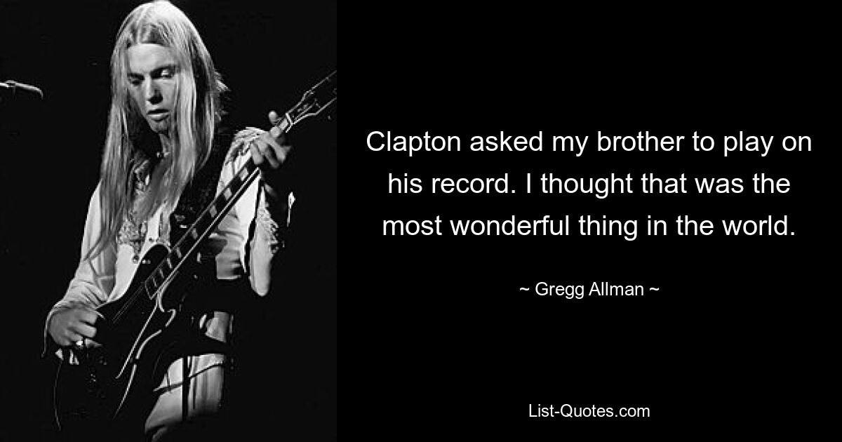 Clapton asked my brother to play on his record. I thought that was the most wonderful thing in the world. — © Gregg Allman