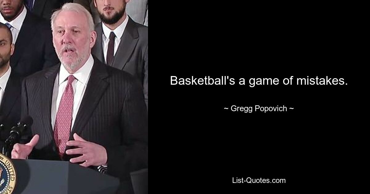 Basketball's a game of mistakes. — © Gregg Popovich