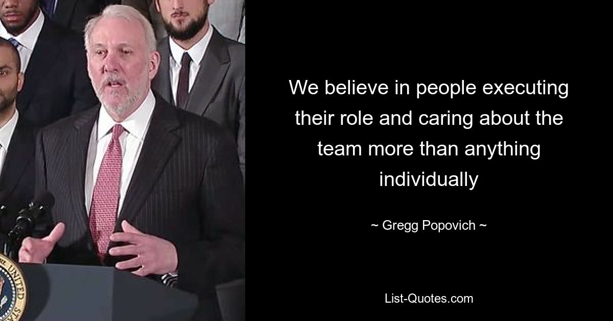 We believe in people executing their role and caring about the team more than anything individually — © Gregg Popovich