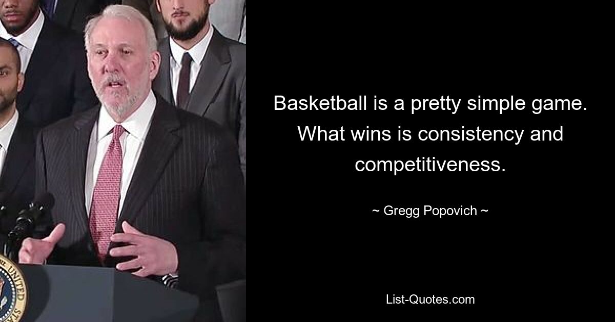 Basketball is a pretty simple game. What wins is consistency and competitiveness. — © Gregg Popovich