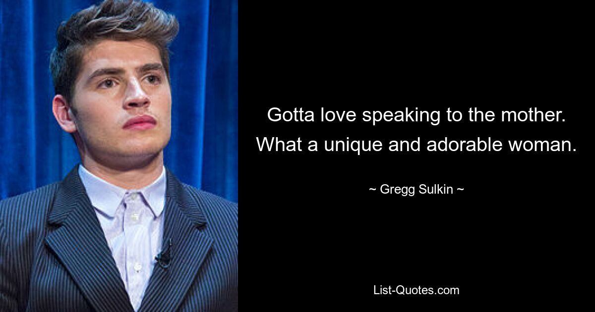 Gotta love speaking to the mother. What a unique and adorable woman. — © Gregg Sulkin