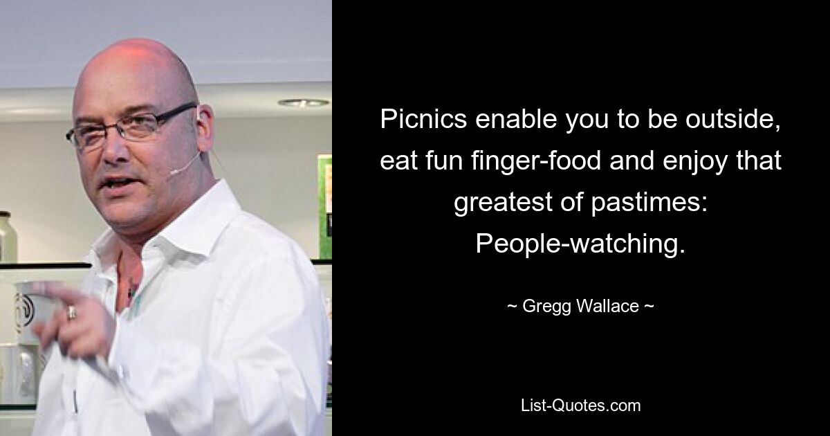 Picnics enable you to be outside, eat fun finger-food and enjoy that greatest of pastimes: People-watching. — © Gregg Wallace