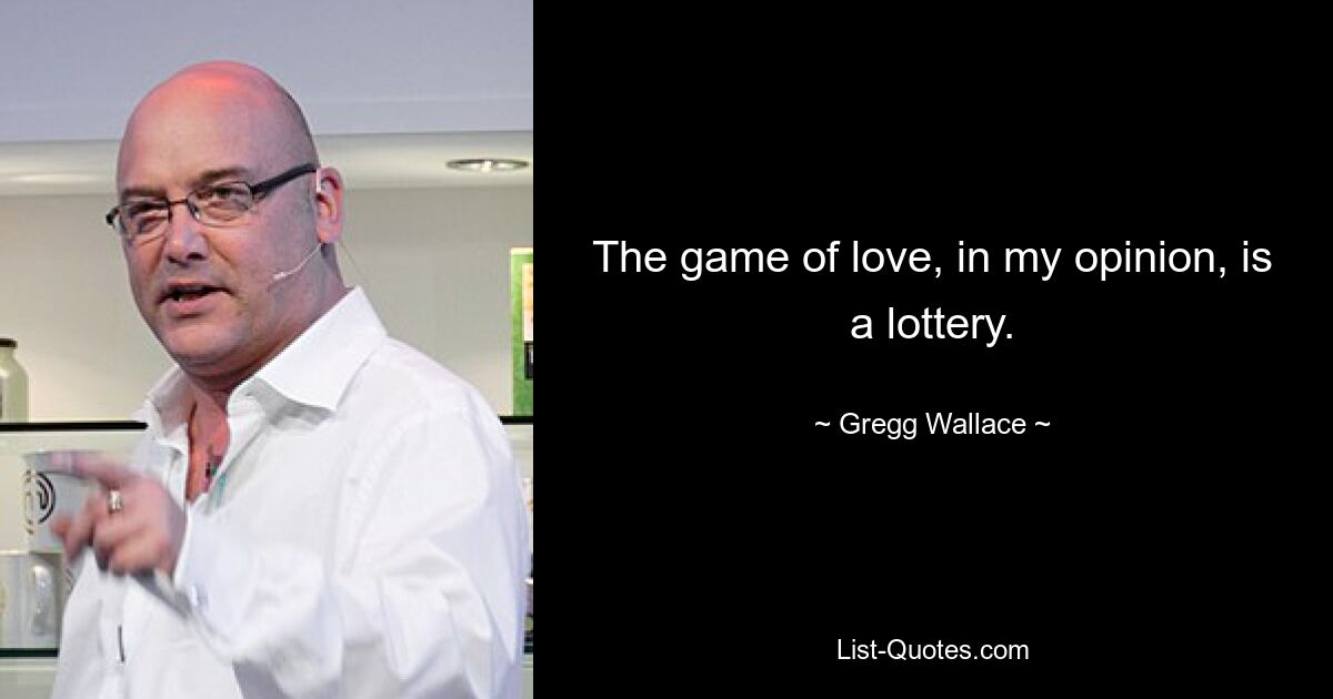 The game of love, in my opinion, is a lottery. — © Gregg Wallace