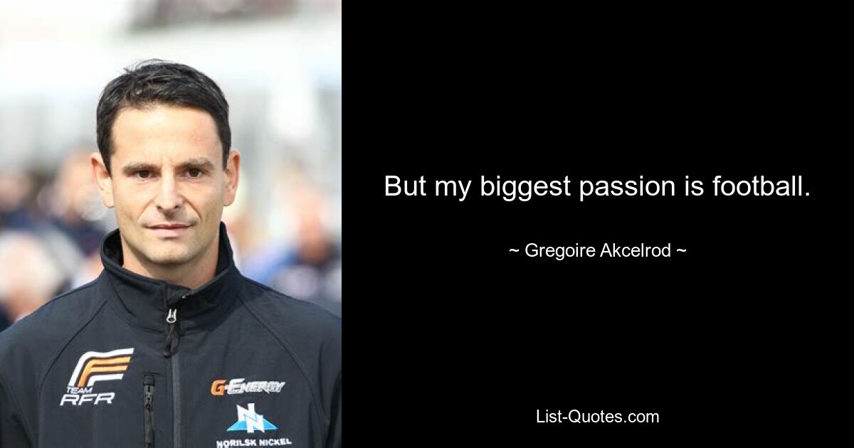 But my biggest passion is football. — © Gregoire Akcelrod