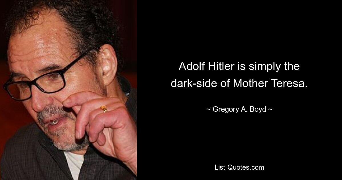 Adolf Hitler is simply the dark-side of Mother Teresa. — © Gregory A. Boyd