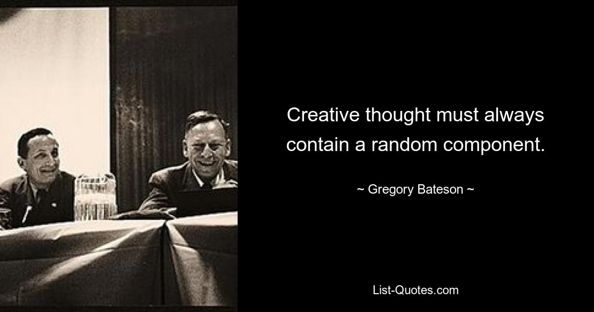 Creative thought must always contain a random component. — © Gregory Bateson