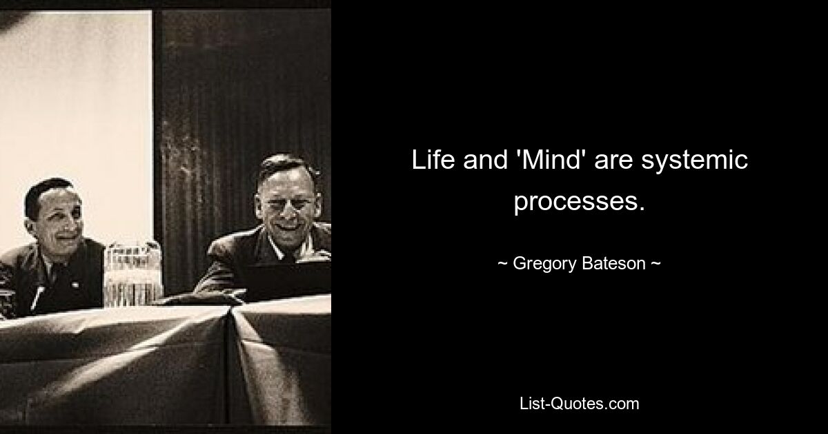 Life and 'Mind' are systemic processes. — © Gregory Bateson