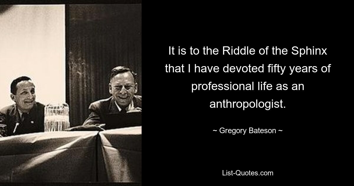 Dem Rätsel der Sphinx habe ich fünfzig Jahre meines Berufslebens als Anthropologe gewidmet. — © Gregory Bateson